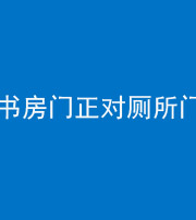 甘孜阴阳风水化煞一百五十五——书房门正对厕所门
