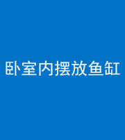 甘孜阴阳风水化煞一百四十七——卧室内摆放鱼缸